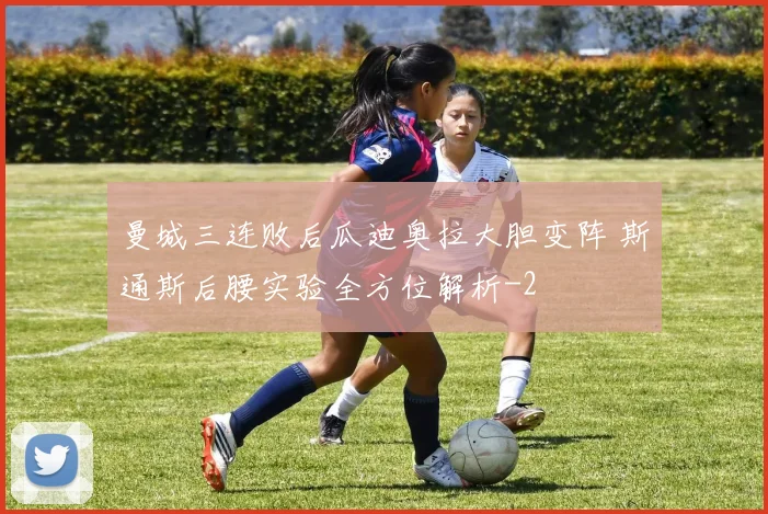 曼城三连败后瓜迪奥拉大胆变阵 斯通斯后腰实验全方位解析