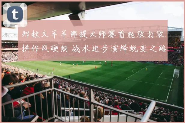 郑钦文辛辛那提大师赛首轮敢打敢拼作风硬朗 战术进步演绎蜕变之路