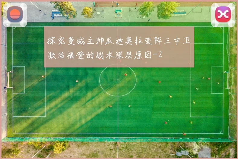 探究曼城主帅瓜迪奥拉变阵三中卫激活福登的战术深层原因