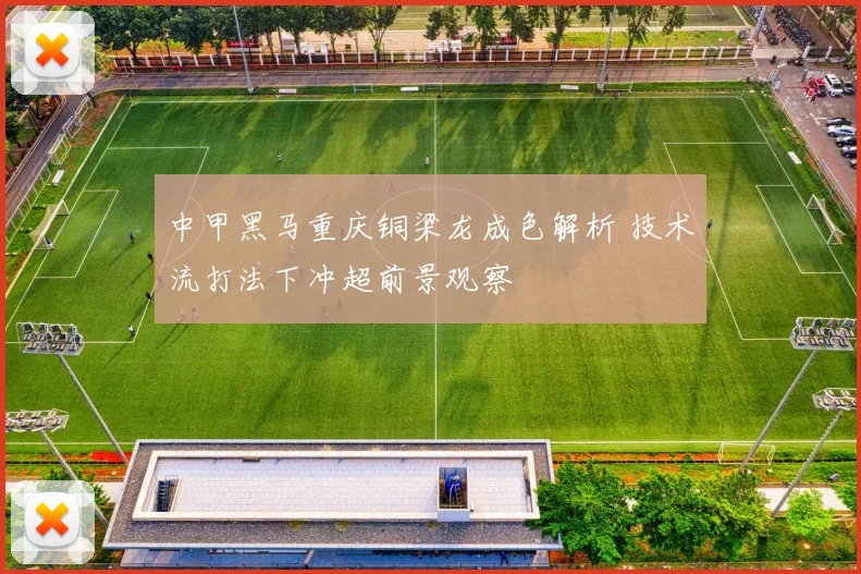 中甲黑马重庆铜梁龙成色解析 技术流打法下冲超前景观察