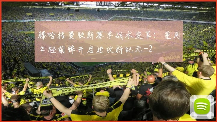 滕哈格曼联新赛季战术变革:重用年轻前锋开启进攻新纪元